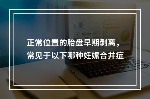 正常位置的胎盘早期剥离，常见于以下哪种妊娠合并症