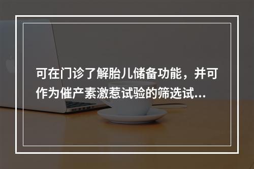 可在门诊了解胎儿储备功能，并可作为催产素激惹试验的筛选试验是