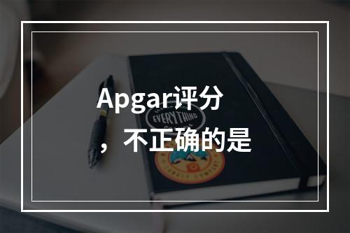 Apgar评分，不正确的是