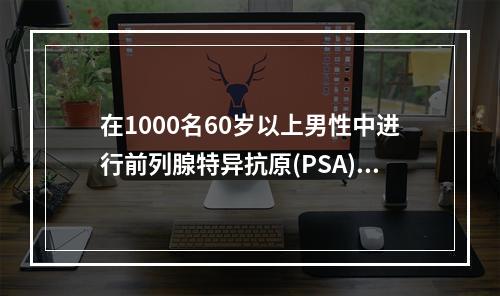 在1000名60岁以上男性中进行前列腺特异抗原(PSA)测定