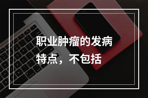 职业肿瘤的发病特点，不包括