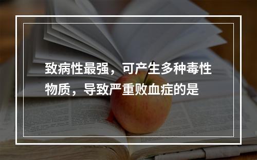 致病性最强，可产生多种毒性物质，导致严重败血症的是