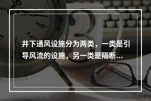 井下通风设施分为两类，一类是引导风流的设施，另一类是隔断风流