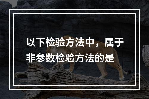 以下检验方法中，属于非参数检验方法的是