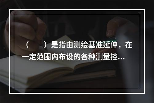 （　　）是指由测绘基准延伸，在一定范围内布设的各种测量控制网