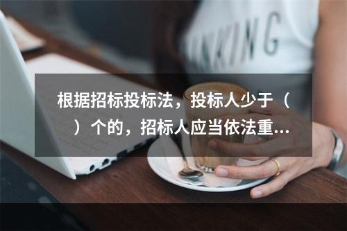 根据招标投标法，投标人少于（　　）个的，招标人应当依法重新