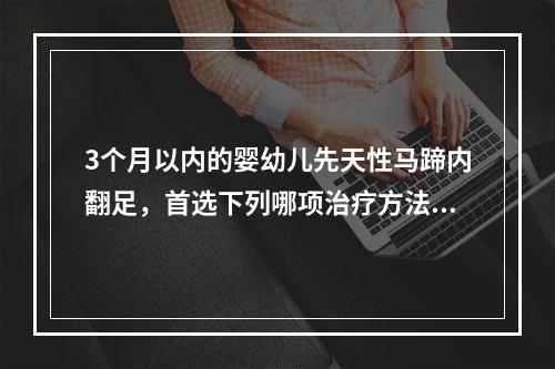 3个月以内的婴幼儿先天性马蹄内翻足，首选下列哪项治疗方法？（