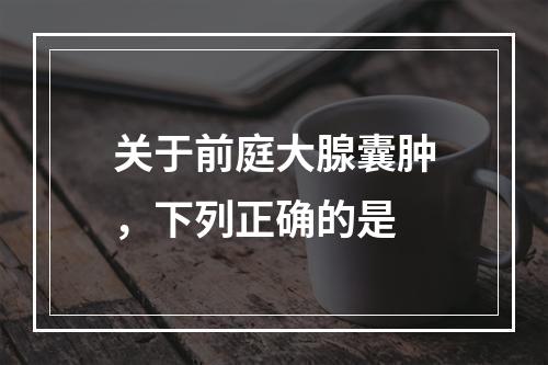 关于前庭大腺囊肿，下列正确的是