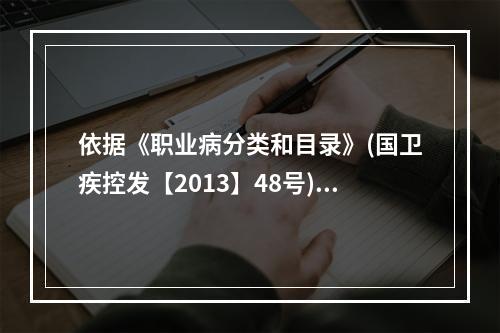 依据《职业病分类和目录》(国卫疾控发【2013】48号)，下