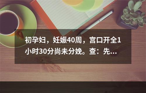 初孕妇，妊娠40周，宫口开全1小时30分尚未分娩。查：先露S