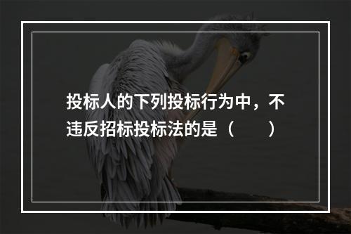 投标人的下列投标行为中，不违反招标投标法的是（　　）