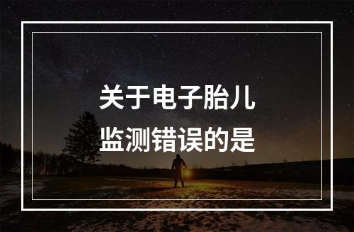 关于电子胎儿监测错误的是