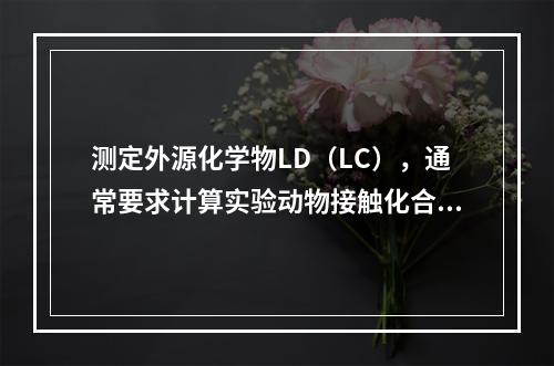 测定外源化学物LD（LC），通常要求计算实验动物接触化合物之