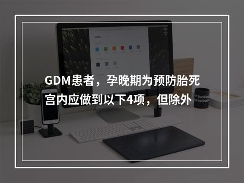 GDM患者，孕晚期为预防胎死宫内应做到以下4项，但除外