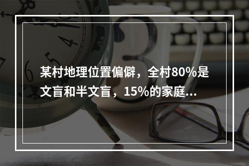 某村地理位置偏僻，全村80％是文盲和半文盲，15％的家庭拥有