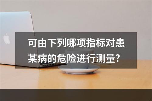 可由下列哪项指标对患某病的危险进行测量?