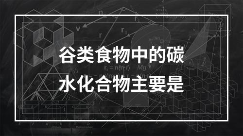 谷类食物中的碳水化合物主要是