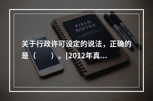 关于行政许可设定的说法，正确的是（　　）。[2012年真题