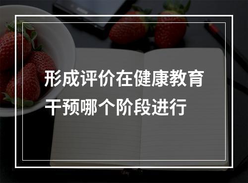 形成评价在健康教育干预哪个阶段进行