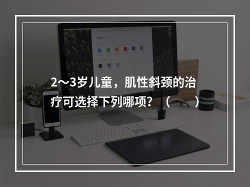 2～3岁儿童，肌性斜颈的治疗可选择下列哪项？（　　）