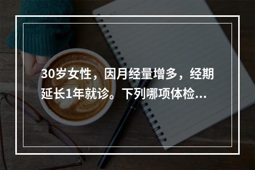 30岁女性，因月经量增多，经期延长1年就诊。下列哪项体检与其