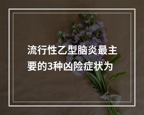 流行性乙型脑炎最主要的3种凶险症状为