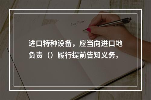 进口特种设备，应当向进口地负责（）履行提前告知义务。