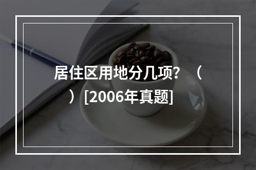 居住区用地分几项？（　　）[2006年真题]