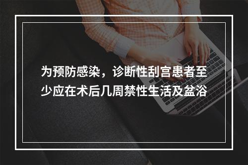 为预防感染，诊断性刮宫患者至少应在术后几周禁性生活及盆浴