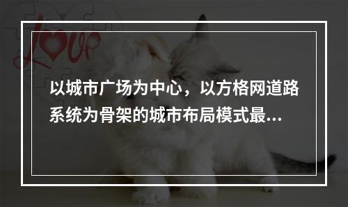 以城市广场为中心，以方格网道路系统为骨架的城市布局模式最早