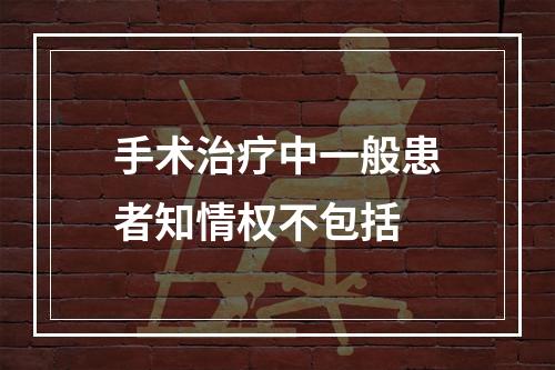 手术治疗中一般患者知情权不包括