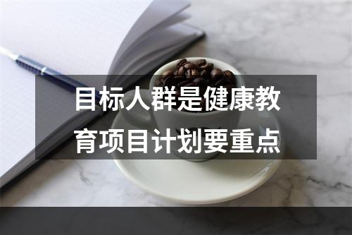 目标人群是健康教育项目计划要重点