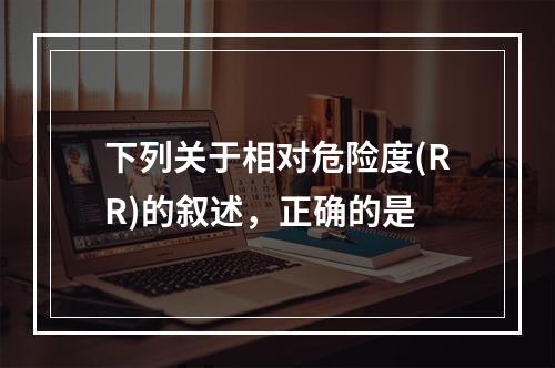 下列关于相对危险度(RR)的叙述，正确的是