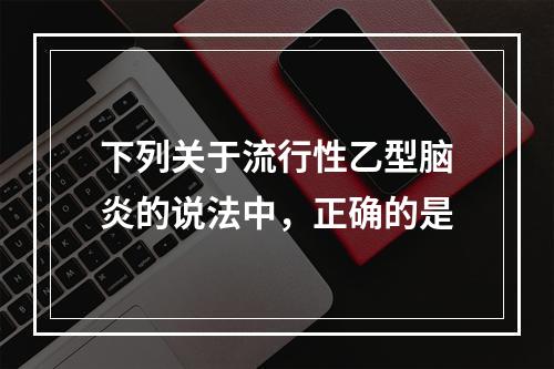 下列关于流行性乙型脑炎的说法中，正确的是