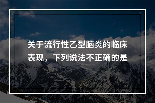 关于流行性乙型脑炎的临床表现，下列说法不正确的是