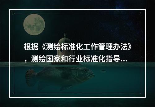 根据《测绘标准化工作管理办法》，测绘国家和行业标准化指导性