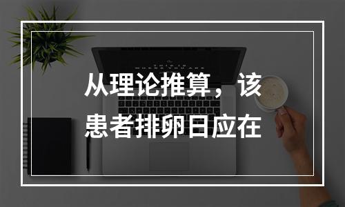 从理论推算，该患者排卵日应在