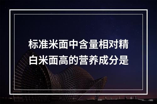 标准米面中含量相对精白米面高的营养成分是