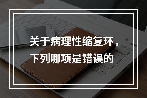 关于病理性缩复环，下列哪项是错误的