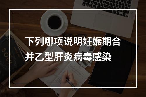 下列哪项说明妊娠期合并乙型肝炎病毒感染