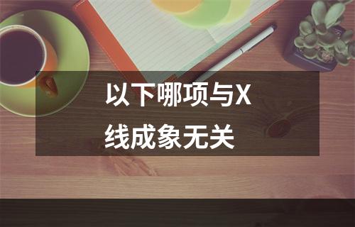 以下哪项与X线成象无关