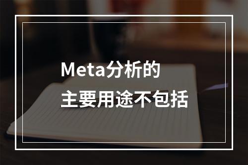 Meta分析的主要用途不包括