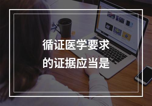 循证医学要求的证据应当是