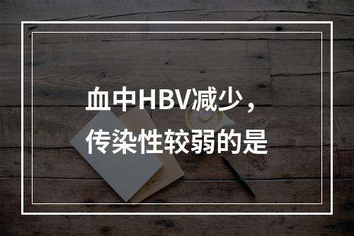 血中HBV减少，传染性较弱的是