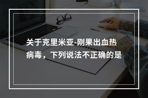 关于克里米亚-刚果出血热病毒，下列说法不正确的是