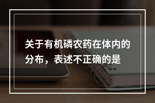 关于有机磷农药在体内的分布，表述不正确的是