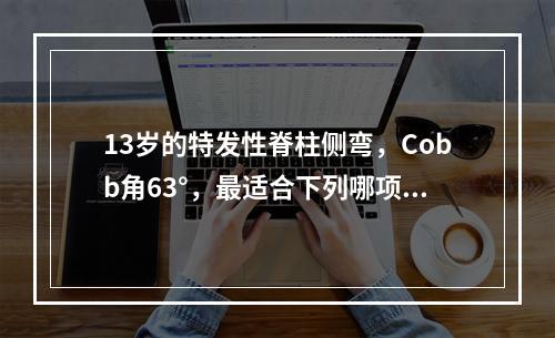 13岁的特发性脊柱侧弯，Cobb角63°，最适合下列哪项治疗