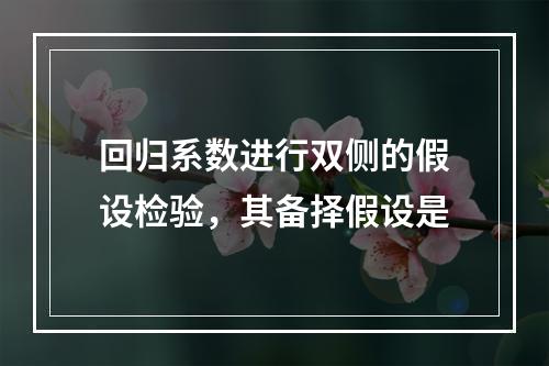 回归系数进行双侧的假设检验，其备择假设是