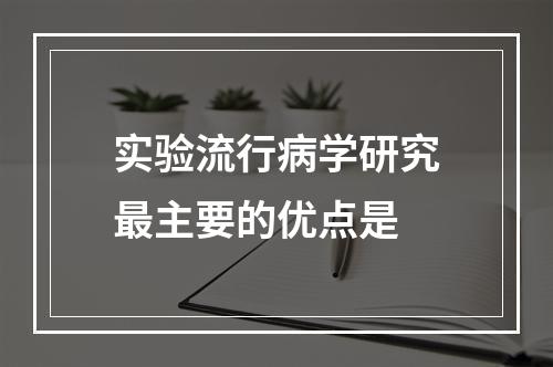 实验流行病学研究最主要的优点是