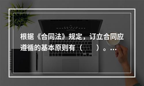 根据《合同法》规定，订立合同应遵循的基本原则有（　　）。[